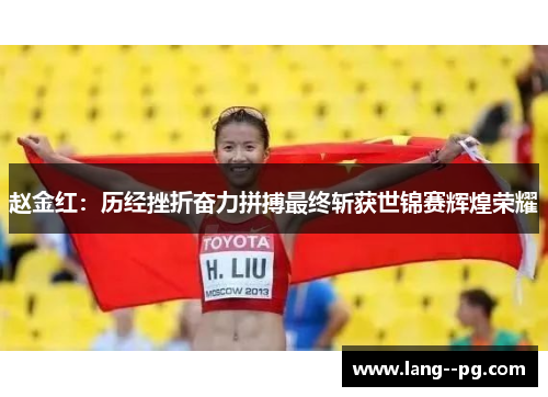 赵金红：历经挫折奋力拼搏最终斩获世锦赛辉煌荣耀
