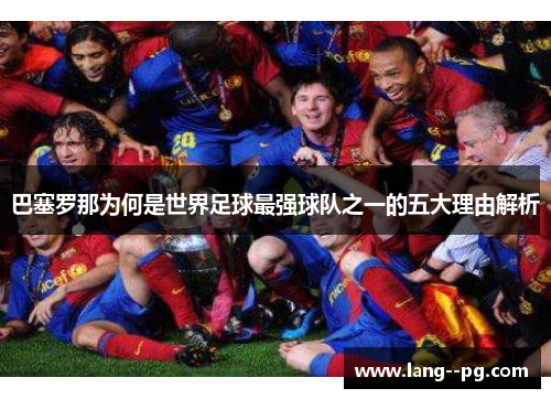 巴塞罗那为何是世界足球最强球队之一的五大理由解析