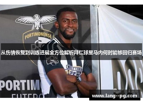 从伤情恢复到训练进展全方位解析拜仁球星马内何时能够回归赛场 从伤情恢复到训练进展全方位解析拜仁球星马内何时能够回归赛场