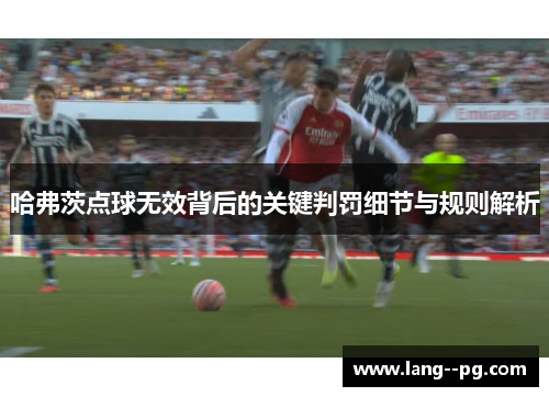 哈弗茨点球无效背后的关键判罚细节与规则解析