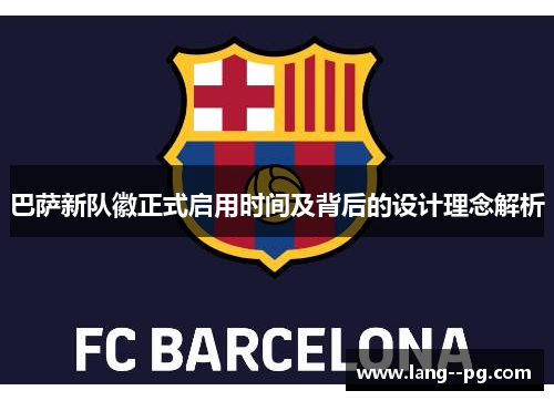 巴萨新队徽正式启用时间及背后的设计理念解析 巴萨新队徽正式启用时间及背后的设计理念解析