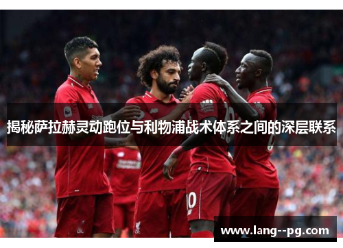 揭秘萨拉赫灵动跑位与利物浦战术体系之间的深层联系 揭秘萨拉赫灵动跑位与利物浦战术体系之间的深层联系
