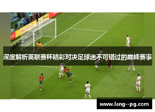 深度解析英联赛杯精彩对决足球迷不可错过的巅峰赛事 深度解析英联赛杯精彩对决足球迷不可错过的巅峰赛事