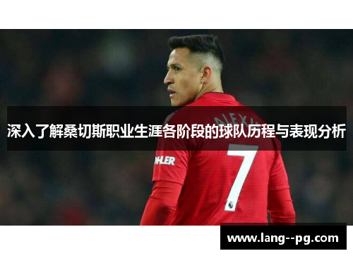 深入了解桑切斯职业生涯各阶段的球队历程与表现分析