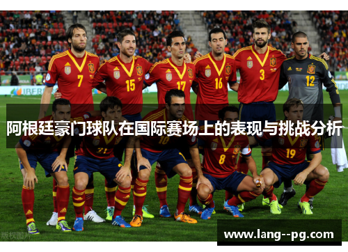 阿根廷豪门球队在国际赛场上的表现与挑战分析 阿根廷豪门球队在国际赛场上的表现与挑战分析
