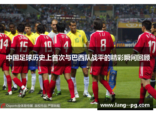 中国足球历史上首次与巴西队战平的精彩瞬间回顾