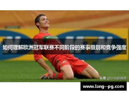 如何理解欧洲冠军联赛不同阶段的赛事级别和竞争强度