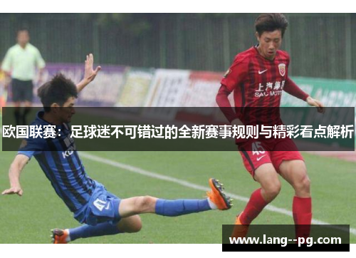欧国联赛：足球迷不可错过的全新赛事规则与精彩看点解析
