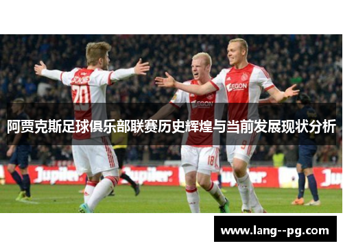 阿贾克斯足球俱乐部联赛历史辉煌与当前发展现状分析 阿贾克斯足球俱乐部联赛历史辉煌与当前发展现状分析