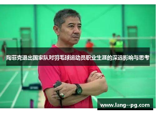 陶菲克退出国家队对羽毛球运动员职业生涯的深远影响与思考