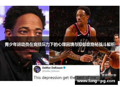 青少年运动员在竞技压力下的心理困境与抑郁症隐秘战斗解析 青少年运动员在竞技压力下的心理困境与抑郁症隐秘战斗解析