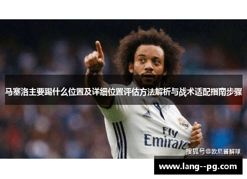 马塞洛主要踢什么位置及详细位置评估方法解析与战术适配指南步骤 马塞洛主要踢什么位置及详细位置评估方法解析与战术适配指南步骤