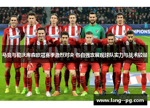 马竞与勒沃库森欧冠赛季激烈对决 各自强攻展现球队实力与战术较量