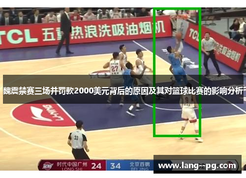 魏震禁赛三场并罚款2000美元背后的原因及其对篮球比赛的影响分析