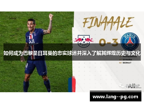 如何成为巴黎圣日耳曼的忠实球迷并深入了解其辉煌历史与文化