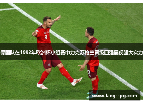 德国队在1992年欧洲杯小组赛中力克苏格兰晋级四强展现强大实力