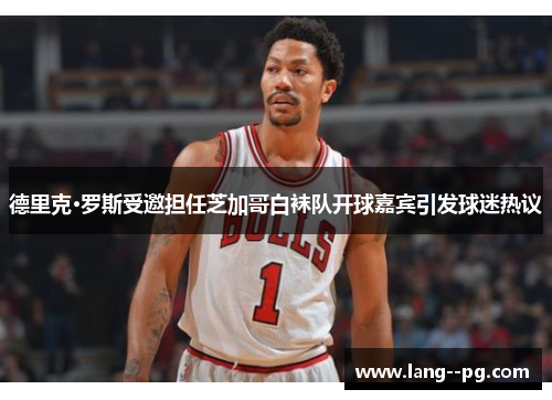 德里克·罗斯受邀担任芝加哥白袜队开球嘉宾引发球迷热议