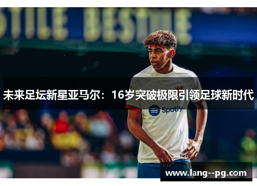 未来足坛新星亚马尔：16岁突破极限引领足球新时代