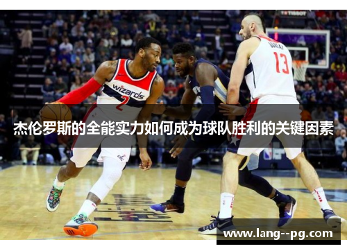 杰伦罗斯的全能实力如何成为球队胜利的关键因素