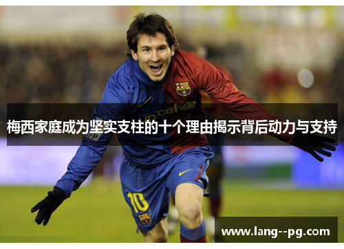 梅西家庭成为坚实支柱的十个理由揭示背后动力与支持