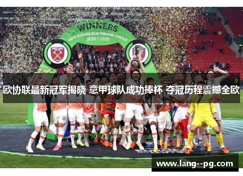 欧协联最新冠军揭晓 意甲球队成功捧杯 夺冠历程震撼全欧