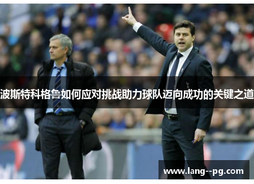 波斯特科格鲁如何应对挑战助力球队迈向成功的关键之道