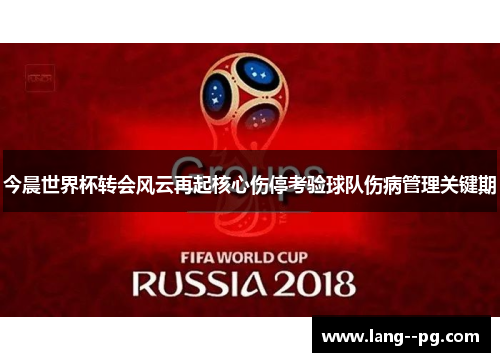 今晨世界杯转会风云再起核心伤停考验球队伤病管理关键期