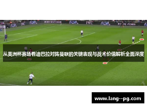 从美洲杯赛场看迪巴拉对阵曼联的关键表现与战术价值解析全面深度 从美洲杯赛场看迪巴拉对阵曼联的关键表现与战术价值解析全面深度