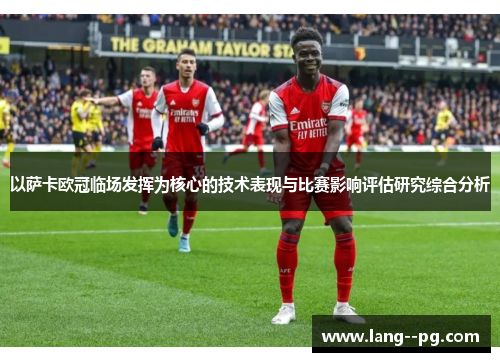 以萨卡欧冠临场发挥为核心的技术表现与比赛影响评估研究综合分析 以萨卡欧冠临场发挥为核心的技术表现与比赛影响评估研究综合分析