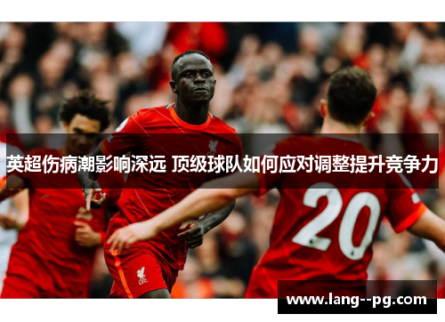 英超伤病潮影响深远 顶级球队如何应对调整提升竞争力 英超伤病潮影响深远 顶级球队如何应对调整提升竞争力