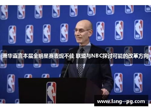 萧华直言本届全明星赛表现不佳 联盟与NBC探讨可能的改革方向