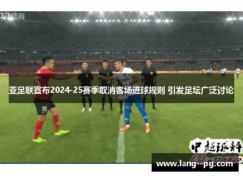 亚足联宣布2024-25赛季取消客场进球规则 引发足坛广泛讨论 亚足联宣布2024-25赛季取消客场进球规则 引发足坛广泛讨论