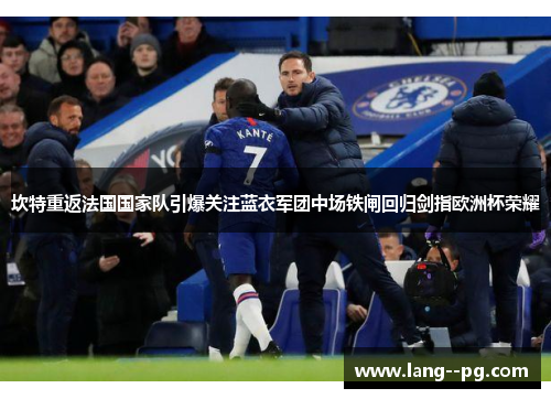 坎特重返法国国家队引爆关注蓝衣军团中场铁闸回归剑指欧洲杯荣耀 坎特重返法国国家队引爆关注蓝衣军团中场铁闸回归剑指欧洲杯荣耀