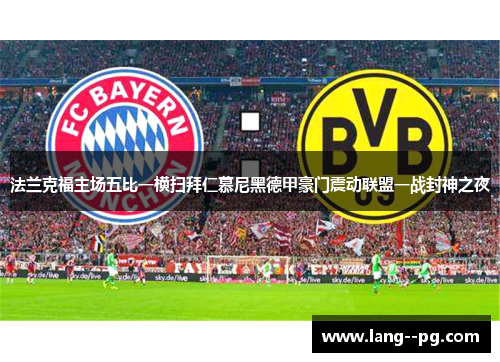 法兰克福主场五比一横扫拜仁慕尼黑德甲豪门震动联盟一战封神之夜 法兰克福主场五比一横扫拜仁慕尼黑德甲豪门震动联盟一战封神之夜