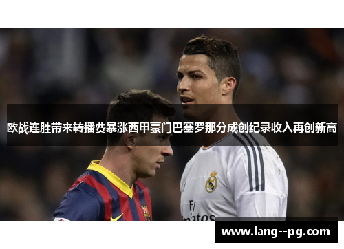 欧战连胜带来转播费暴涨西甲豪门巴塞罗那分成创纪录收入再创新高 欧战连胜带来转播费暴涨西甲豪门巴塞罗那分成创纪录收入再创新高