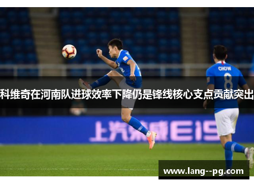 科维奇在河南队进球效率下降仍是锋线核心支点贡献突出 科维奇在河南队进球效率下降仍是锋线核心支点贡献突出