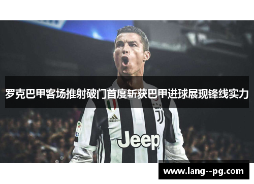 罗克巴甲客场推射破门首度斩获巴甲进球展现锋线实力