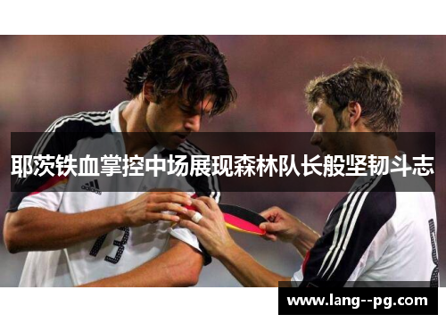 耶茨铁血掌控中场展现森林队长般坚韧斗志