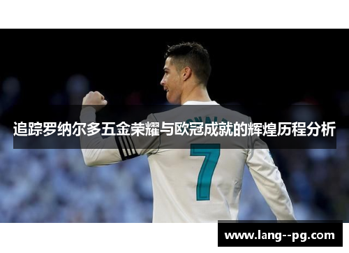 追踪罗纳尔多五金荣耀与欧冠成就的辉煌历程分析
