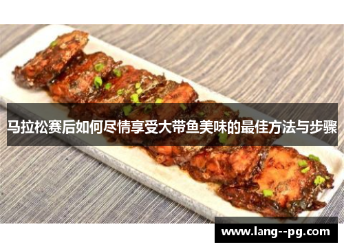 马拉松赛后如何尽情享受大带鱼美味的最佳方法与步骤