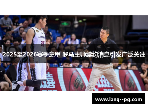 2025至2026赛季意甲 罗马主帅续约消息引发广泛关注