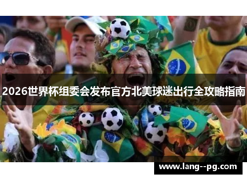 2026世界杯组委会发布官方北美球迷出行全攻略指南