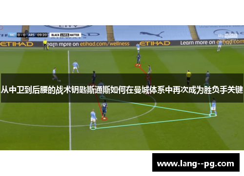 从中卫到后腰的战术钥匙斯通斯如何在曼城体系中再次成为胜负手关键