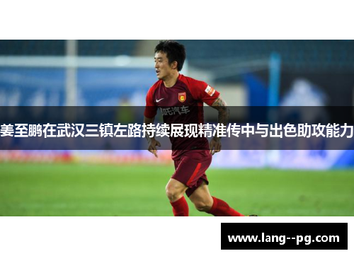 姜至鹏在武汉三镇左路持续展现精准传中与出色助攻能力
