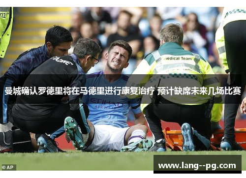 曼城确认罗德里将在马德里进行康复治疗 预计缺席未来几场比赛