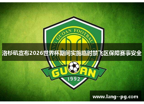 洛杉矶宣布2026世界杯期间实施临时禁飞区保障赛事安全