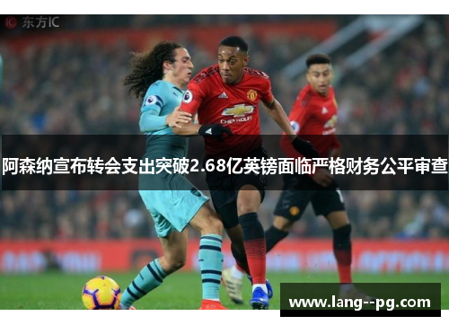 阿森纳宣布转会支出突破2.68亿英镑面临严格财务公平审查 阿森纳宣布转会支出突破2.68亿英镑面临严格财务公平审查