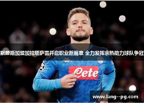 默滕斯加盟加拉塔萨雷开启职业新篇章 全力发挥余热助力球队争冠 默滕斯加盟加拉塔萨雷开启职业新篇章 全力发挥余热助力球队争冠